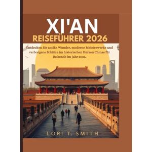 Smith, Lori T XI'AN REISEFÜHRER 2026: Entdecken Sie antike Wunder, moderne Meisterwerke und verborgene Schätze im historischen Herzen Chinas für Reisende im Jahr 2026. Smith, Lori T XI'AN REISEFÜHRER 2026: Entdecken Sie antike Wunder, moderne Meisterwerke und verborgene Schätze im historischen Herzen Chinas für Reisende im Jahr 2026.