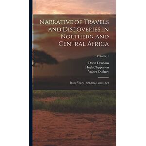Denham, Dixon Narrative of Travels and Discoveries in Northern and Central Africa: In the Years 1822, 1823, and 1824; Volume 1 Denham, Dixon Narrative of Travels and Discoveries in Northern and Central Africa: In the Years 1822, 1823, and 1824; Volume 1