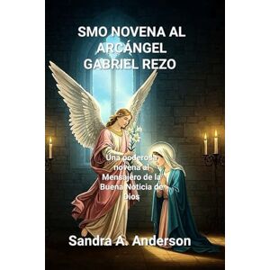 Anderson, Sandra A. SMO NOVENA AL ARCÁNGEL GABRIEL REZO: Una poderosa novena al Mensajero de la Buena Noticia de Dios Anderson, Sandra A. SMO NOVENA AL ARCÁNGEL GABRIEL REZO: Una poderosa novena al Mensajero de la Buena Noticia de Dios