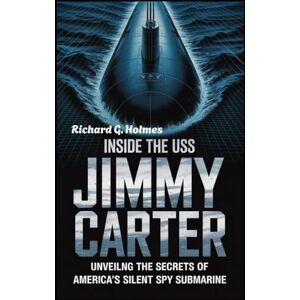 G. Holmes, Richard Inside the USS Jimmy Carter: Unveiling the Secrets of America’s Silent Spy Submarine (The Heaven of Submarines) G. Holmes, Richard Inside the USS Jimmy Carter: Unveiling the Secrets of America’s Silent Spy Submarine (The Heaven of Submarines)