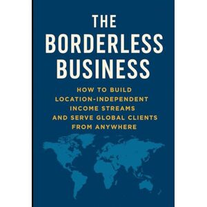 ABOUBAKAR LIMANGANA, MAHAMAT The Borderless Business: How to Build Location-Independent Income Streams and Serve Global Clients from Anywhere (The Borderless Life: Wealth, Freedom & Opportunity Beyond Nations) ABOUBAKAR LIMANGANA, MAHAMAT The Borderless Business: How to Build Location-Independent Income Streams and Serve Global Clients from Anywhere (The Borderless Life: Wealth, Freedom & Opportunity Beyond Nations)