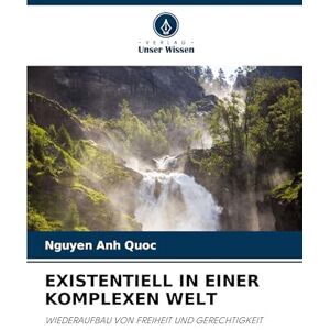 Quoc, Nguyen Anh Existentiell in Einer Komplexen Welt: WIEDERAUFBAU VON FREIHEIT UND GERECHTIGKEIT Quoc, Nguyen Anh Existentiell in Einer Komplexen Welt: WIEDERAUFBAU VON FREIHEIT UND GERECHTIGKEIT