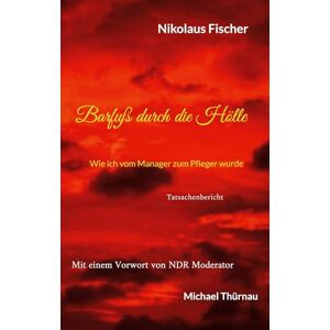 Fischer, Nikolaus Barfuß durch die Hölle: Wie ich vom Manager zum Pfleger wurde Fischer, Nikolaus Barfuß durch die Hölle: Wie ich vom Manager zum Pfleger wurde