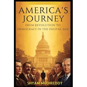 Mudireddy, Shyam America’s Journey: From Revolution to Democracy in the Digital Age Mudireddy, Shyam America’s Journey: From Revolution to Democracy in the Digital Age
