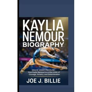 J. Billie, Joe KAYLIA NEMOUR BIOGRAPHY: Grace Under Pressure: How Kaylia Nemour Rewrote the Limits of Courage, Artistry, and Determination J. Billie, Joe KAYLIA NEMOUR BIOGRAPHY: Grace Under Pressure: How Kaylia Nemour Rewrote the Limits of Courage, Artistry, and Determination
