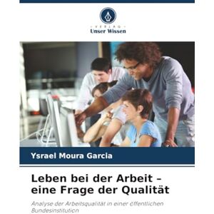Moura Garcia, Ysrael Leben bei der Arbeit – eine Frage der Qualität: Analyse der Arbeitsqualität in einer öffentlichen Bundesinstitution Moura Garcia, Ysrael Leben bei der Arbeit – eine Frage der Qualität: Analyse der Arbeitsqualität in einer öffentlichen Bundesinstitution