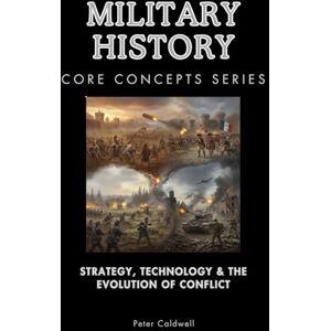 Caldwell, Peter Military History Core Concepts Series: Strategy, Technology & the Evolution of Conflict Caldwell, Peter Military History Core Concepts Series: Strategy, Technology & the Evolution of Conflict