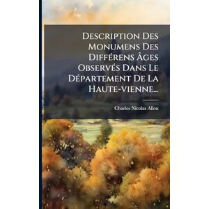 Allou, Charles Nicolas Description Des Monumens Des DiffÃ(c)rens Âges ObservÃ(c)s Dans Le DÃ(c)partement De La Haute-vienne... Allou, Charles Nicolas Description Des Monumens Des DiffÃ(c)rens Âges ObservÃ(c)s Dans Le DÃ(c)partement De La Haute-vienne...
