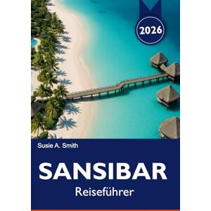 A. Smith, Susie SANSIBAR Reiseführer 2026: Erkunden Sie unberührte Strände, exotische Tierwelten, historische Steinstädte und tropische Abenteuer in Nungwi und darüber hinaus A. Smith, Susie SANSIBAR Reiseführer 2026: Erkunden Sie unberührte Strände, exotische Tierwelten, historische Steinstädte und tropische Abenteuer in Nungwi und darüber hinaus