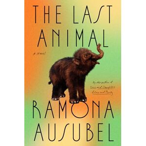 Ramona Ausubel The Last Animal: A Novel Ramona Ausubel The Last Animal: A Novel