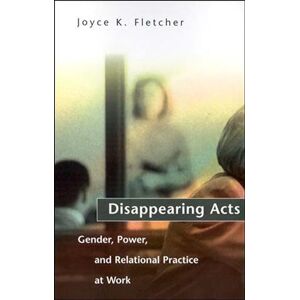 Fletcher, Joyce K. Disappearing Acts: Gender, Power, and Relational Practice at Work Fletcher, Joyce K. Disappearing Acts: Gender, Power, and Relational Practice at Work