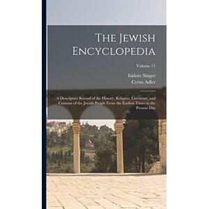 Adler, Cyrus The Jewish Encyclopedia: A Descriptive Record of the History, Religion, Literature, and Customs of the Jewish People From the Earliest Times to the Present day; Volume 11 Adler, Cyrus The Jewish Encyclopedia: A Descriptive Record of the History, Religion, Literature, and Customs of the Jewish People From the Earliest Times to the Present day; Volume 11