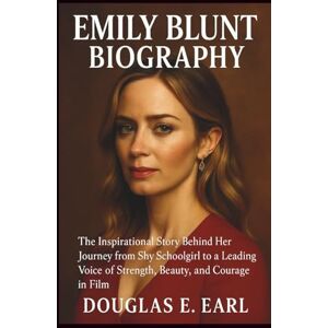E. EARL, DOUGLAS EMILY BLUNT BIOGRAPHY: The Inspirational Story Behind Her Journey from Shy Schoolgirl to a Leading Voice of Strength, Beauty, and Courage in Film E. EARL, DOUGLAS EMILY BLUNT BIOGRAPHY: The Inspirational Story Behind Her Journey from Shy Schoolgirl to a Leading Voice of Strength, Beauty, and Courage in Film