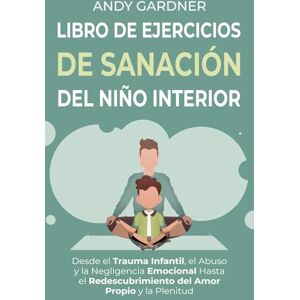 Gardner, Andy Libro de ejercicios de sanación del niño interior: Desde el trauma infantil, el abuso y la negligencia emocional hasta el redescubrimiento del amor propio y la plenitud (Maestría interpersonal) Gardner, Andy Libro de ejercicios de sanación del niño interior: Desde el trauma infantil, el abuso y la negligencia emocional hasta el redescubrimiento del amor propio y la plenitud (Maestría interpersonal)