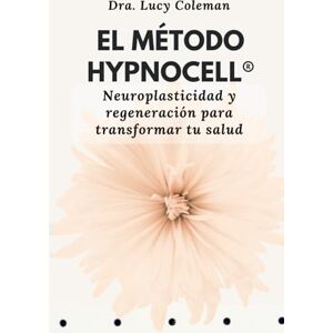 Coleman, Lucy El método Hypnocell®: Neuroplasticidad y regeneración para transformar tu salud Coleman, Lucy El método Hypnocell®: Neuroplasticidad y regeneración para transformar tu salud