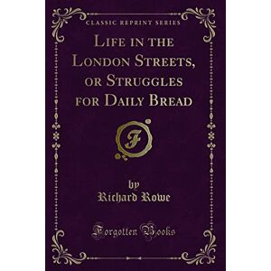 Rowe, Richard Life in the London Streets, or Struggles for Daily Bread (Classic Reprint) Rowe, Richard Life in the London Streets, or Struggles for Daily Bread (Classic Reprint)