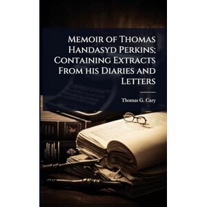 Cary, Thomas G 1791-1859 Memoir of Thomas Handasyd Perkins; Containing Extracts From his Diaries and Letters Cary, Thomas G 1791-1859 Memoir of Thomas Handasyd Perkins; Containing Extracts From his Diaries and Letters
