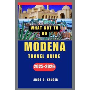 Kruger, Amos O. WHAT NOT TO DO MODENA TRAVEL GUIDE 2025-2026 Kruger, Amos O. WHAT NOT TO DO MODENA TRAVEL GUIDE 2025-2026