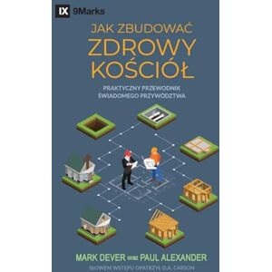 Dever, Mark How to Build a Healthy Church / JAK ZBUDOWAĆ ZDROWY KOŚCIÓL: A Practical Guide for Deliberate Leadership / Praktyczny przewodnik świadomego przywództwa Dever, Mark How to Build a Healthy Church / JAK ZBUDOWAĆ ZDROWY KOŚCIÓL: A Practical Guide for Deliberate Leadership / Praktyczny przewodnik świadomego przywództwa