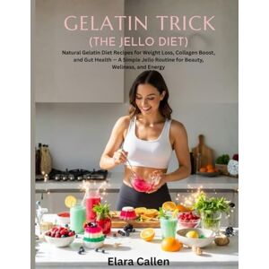Callen, Elara Gelatin Trick (The Jello Diet!): Natural Gelatin Diet Recipes for Weight Loss, Collagen Boost, and Gut Health — A Simple Jello Routine for Beauty, Wellness, and Energy Callen, Elara Gelatin Trick (The Jello Diet!): Natural Gelatin Diet Recipes for Weight Loss, Collagen Boost, and Gut Health — A Simple Jello Routine for Beauty, Wellness, and Energy
