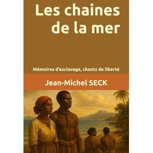 SECK, Jean-Michel Les chaines de la mer: Mémoires d’esclavage, chants de liberté SECK, Jean-Michel Les chaines de la mer: Mémoires d’esclavage, chants de liberté
