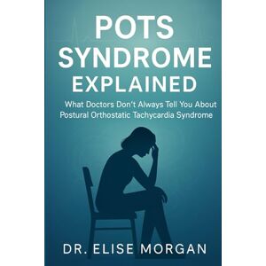 Morgan, Dr Elise Pots Syndrome Explained: What Doctors Don’t Always Tell You About Postural Orthostatic Tachycardia Syndrome Morgan, Dr Elise Pots Syndrome Explained: What Doctors Don’t Always Tell You About Postural Orthostatic Tachycardia Syndrome