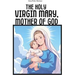 Polo Alonso, Ana The Holy Virgin Mary, Mother of God. A Catholic book for kids with the life of Virgin Mary, illustrations and prayers. Polo Alonso, Ana The Holy Virgin Mary, Mother of God. A Catholic book for kids with the life of Virgin Mary, illustrations and prayers.
