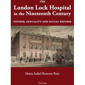Romero Ruiz, Maria Isabel The London Lock Hospital in the Nineteenth Century: Gender, Sexuality and Social Reform Romero Ruiz, Maria Isabel The London Lock Hospital in the Nineteenth Century: Gender, Sexuality and Social Reform