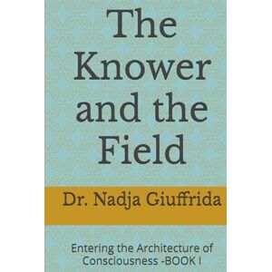 Giuffrida, Dr. Nadja Seneca The Knower and the Field: Entering the Architecture of Consciousness -BOOK I (Transcendent Inquiry Series) Giuffrida, Dr. Nadja Seneca The Knower and the Field: Entering the Architecture of Consciousness -BOOK I (Transcendent Inquiry Series)