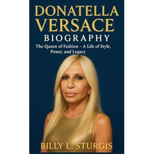 L. STURGIS, BILLY DONATELLA VERSACE BIOGRAPHY: The Queen of Fashion – A Life of Style, Power, and Legacy L. STURGIS, BILLY DONATELLA VERSACE BIOGRAPHY: The Queen of Fashion – A Life of Style, Power, and Legacy