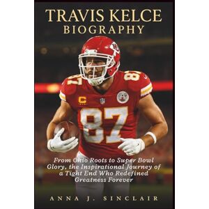 J. SINCLAIR, ANNA TRAVIS KELCE BIOGRAPHY: From Ohio Roots to Super Bowl Glory, the Inspirational Journey of a Tight End Who Redefined Greatness Forever J. SINCLAIR, ANNA TRAVIS KELCE BIOGRAPHY: From Ohio Roots to Super Bowl Glory, the Inspirational Journey of a Tight End Who Redefined Greatness Forever
