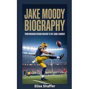 Shaffer, Elisa JAKE MOODY BIOGRAPHY: From Michigan Record-Breaker to NFL Game-Changer Shaffer, Elisa JAKE MOODY BIOGRAPHY: From Michigan Record-Breaker to NFL Game-Changer