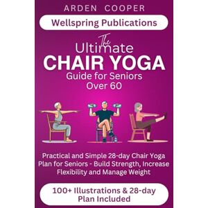 Publications, Wellspring The Ultimate Chair Yoga Guide for Seniors Over 60: Practical and Simple 28-Day Chair Yoga Plan for Seniors Build Strength, Increase Flexibility and Manage Weight Publications, Wellspring The Ultimate Chair Yoga Guide for Seniors Over 60: Practical and Simple 28-Day Chair Yoga Plan for Seniors Build Strength, Increase Flexibility and Manage Weight