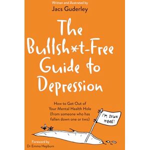 Guderley, Jacs The Bullsh*t-Free Guide to Depression: How to Get Out of Your Mental Health Hole (from someone who has fallen down one or two) Guderley, Jacs The Bullsh*t-Free Guide to Depression: How to Get Out of Your Mental Health Hole (from someone who has fallen down one or two)