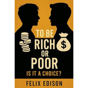 Edison, Felix To Be Rich or Poor: Is It a Choice? Edison, Felix To Be Rich or Poor: Is It a Choice?