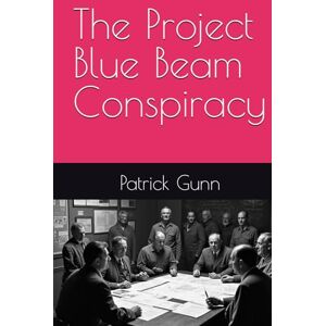 Gunn, Patrick The Project Blue Beam Conspiracy Gunn, Patrick The Project Blue Beam Conspiracy