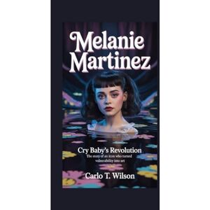 Wilson MELANIE MARTINEZ: Cry Baby’s Revolution The Story of an Icon Who Turned Vulnerability into Art Wilson MELANIE MARTINEZ: Cry Baby’s Revolution The Story of an Icon Who Turned Vulnerability into Art