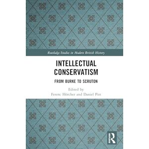 Intellectual Conservatism: From Burke to Scruton (Routledge Studies in Modern British History) Intellectual Conservatism: From Burke to Scruton (Routledge Studies in Modern British History)