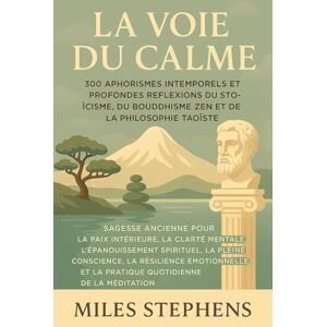Stephens, Miles La Voie de la Quiétude : 300 Aphorismes Intemporels et Profondes Réflexions du Stoïcisme, du Bouddhisme Zen et de la Philosophie Taoïste — Sagesse ... Spirituelle et la Pleine Conscience Stephens, Miles La Voie de la Quiétude : 300 Aphorismes Intemporels et Profondes Réflexions du Stoïcisme, du Bouddhisme Zen et de la Philosophie Taoïste — Sagesse ... Spirituelle et la Pleine Conscience