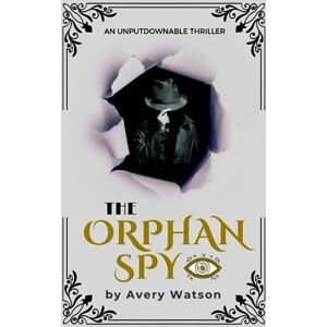 Avery The Orphan Spy: The Gripping Story Of Kevin Gage, A MI6 Secret Agent (A Thriller) Avery The Orphan Spy: The Gripping Story Of Kevin Gage, A MI6 Secret Agent (A Thriller)
