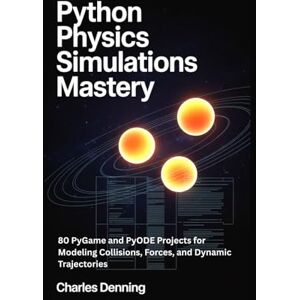 Denning, Charles Python Physics Simulations Mastery: 80 PyGame and PyODE Projects for Modeling Collisions, Forces, and Dynamic Trajectories Denning, Charles Python Physics Simulations Mastery: 80 PyGame and PyODE Projects for Modeling Collisions, Forces, and Dynamic Trajectories