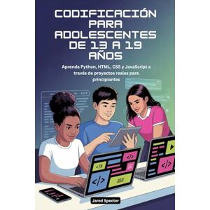 Specter, Jared CODIFICACIÓN PARA ADOLESCENTES DE 13 A 19 AÑOS: Aprenda Python, HTML, CSS y JavaScript a través de proyectos reales para principiantes Specter, Jared CODIFICACIÓN PARA ADOLESCENTES DE 13 A 19 AÑOS: Aprenda Python, HTML, CSS y JavaScript a través de proyectos reales para principiantes