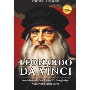 History, Epic Trails Leonardo da Vinci: Inspirierende Geschichten für Kinder und Junge Leser (Biografie) (Epische Pfade Geschichts Abenteuer) History, Epic Trails Leonardo da Vinci: Inspirierende Geschichten für Kinder und Junge Leser (Biografie) (Epische Pfade Geschichts Abenteuer)