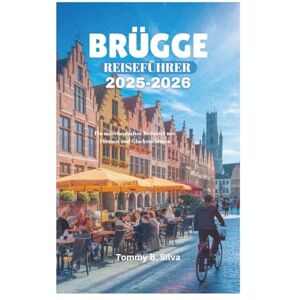 Silva BRÜGGE REISEFÜHRER 2025–2026: Ein märchenhaftes Reiseziel mit Türmen und Glockentürmen Silva BRÜGGE REISEFÜHRER 2025–2026: Ein märchenhaftes Reiseziel mit Türmen und Glockentürmen