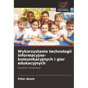 Ajuzie, Peter Wykorzystanie technologii informacyjno-komunikacyjnych i gier edukacyjnych: Wyzwania i perspektywy Ajuzie, Peter Wykorzystanie technologii informacyjno-komunikacyjnych i gier edukacyjnych: Wyzwania i perspektywy
