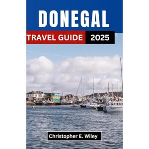 E. Wiley, Christopher DONEGAL TRAVEL GUIDE 2025: A Journey into Ireland’s Most Untamed Corners E. Wiley, Christopher DONEGAL TRAVEL GUIDE 2025: A Journey into Ireland’s Most Untamed Corners