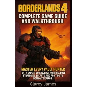 James, Clarey Borderlands 4: Complete Game Guide and Walkthrough: Master Every Vault Hunter with Expert Builds, Loot Farming, Boss Strategies, Secrets, and Pro Tips to Dominate Kairos James, Clarey Borderlands 4: Complete Game Guide and Walkthrough: Master Every Vault Hunter with Expert Builds, Loot Farming, Boss Strategies, Secrets, and Pro Tips to Dominate Kairos