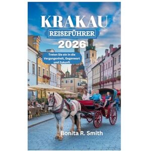 Smith, Bonita R. KRAKAU REISEFÜHRER 2026: Treten Sie ein in die Vergangenheit, Gegenwart und Zukunft Smith, Bonita R. KRAKAU REISEFÜHRER 2026: Treten Sie ein in die Vergangenheit, Gegenwart und Zukunft