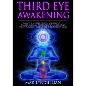 Gillian, Marilyn Third Eye Awakening: Learn the Secrets to Open Your Third Eye Chakra, Increase Psychic Empath and Reduce Stress Through Guided Meditation Techniques Gillian, Marilyn Third Eye Awakening: Learn the Secrets to Open Your Third Eye Chakra, Increase Psychic Empath and Reduce Stress Through Guided Meditation Techniques