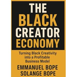 Bope, Emmanuel The Black Creator Economy: Turning Black Creativity into a Profitable Business Model Bope, Emmanuel The Black Creator Economy: Turning Black Creativity into a Profitable Business Model